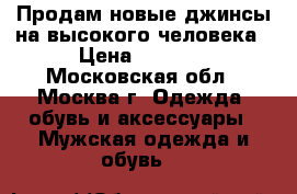 Продам новые джинсы на высокого человека › Цена ­ 3 500 - Московская обл., Москва г. Одежда, обувь и аксессуары » Мужская одежда и обувь   